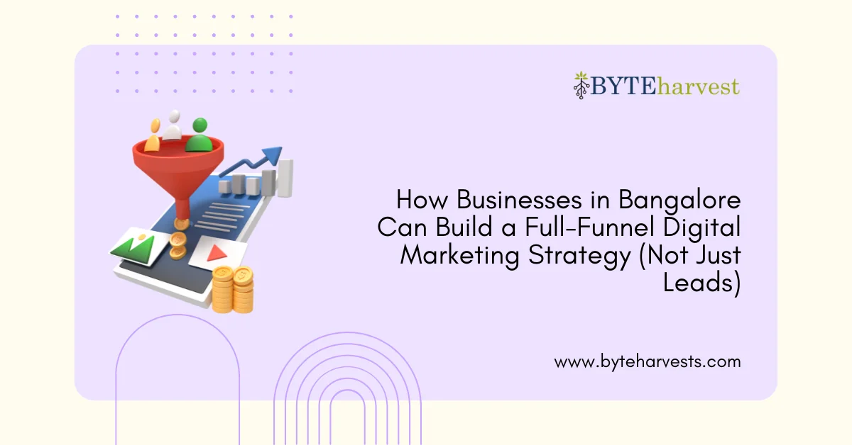 How Businesses in Bangalore Can Build a Full-Funnel Digital Marketing Strategy (Not Just Leads)