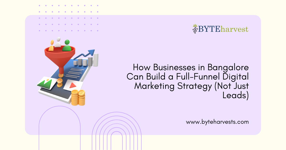 How Businesses in Bangalore Can Build a Full-Funnel Digital Marketing Strategy (Not Just Leads)